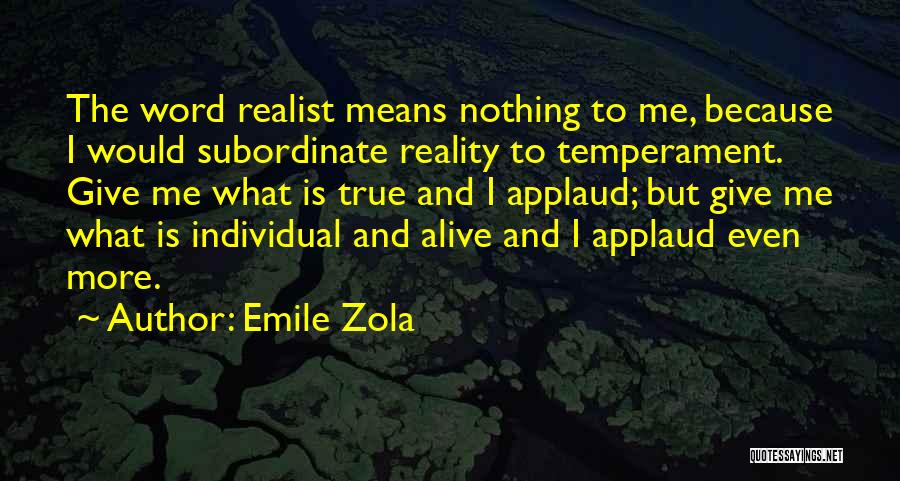 Emile Zola Quotes: The Word Realist Means Nothing To Me, Because I Would Subordinate Reality To Temperament. Give Me What Is True And