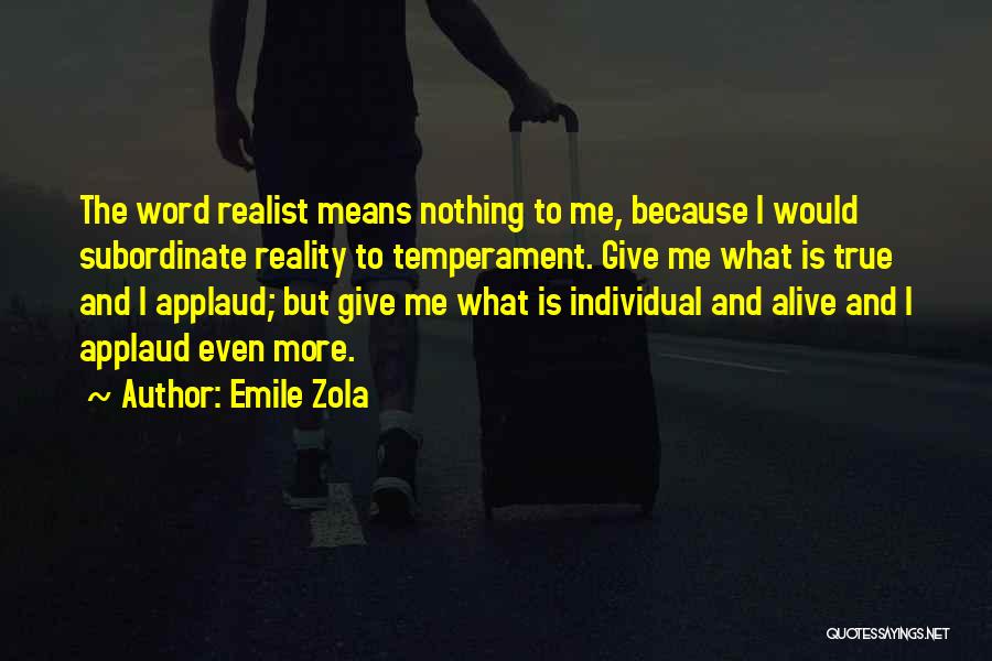 Emile Zola Quotes: The Word Realist Means Nothing To Me, Because I Would Subordinate Reality To Temperament. Give Me What Is True And