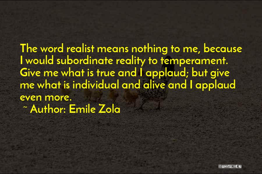 Emile Zola Quotes: The Word Realist Means Nothing To Me, Because I Would Subordinate Reality To Temperament. Give Me What Is True And