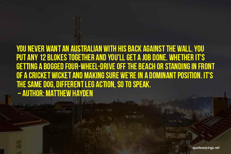 Matthew Hayden Quotes: You Never Want An Australian With His Back Against The Wall. You Put Any 12 Blokes Together And You'll Get