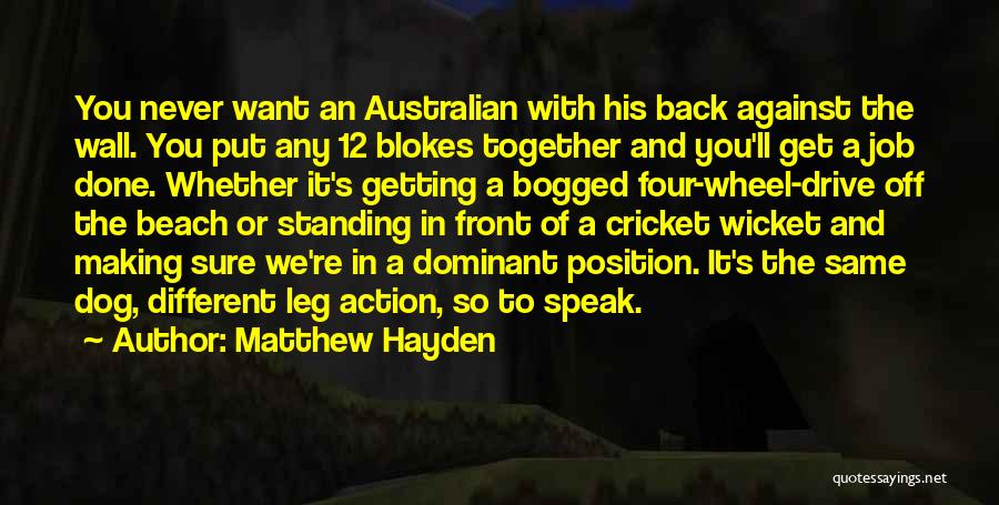 Matthew Hayden Quotes: You Never Want An Australian With His Back Against The Wall. You Put Any 12 Blokes Together And You'll Get