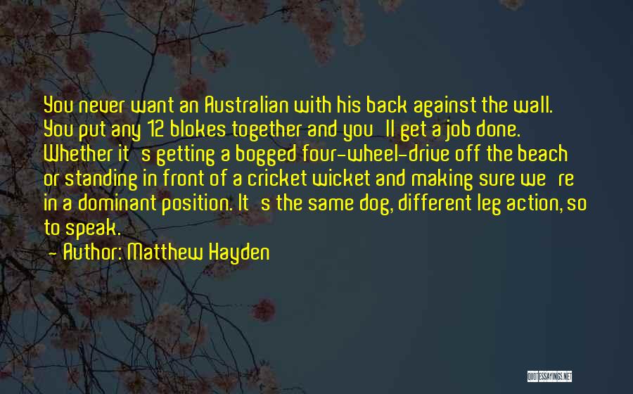 Matthew Hayden Quotes: You Never Want An Australian With His Back Against The Wall. You Put Any 12 Blokes Together And You'll Get