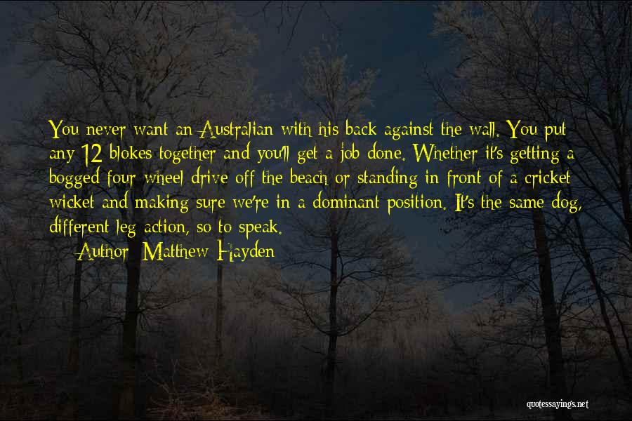 Matthew Hayden Quotes: You Never Want An Australian With His Back Against The Wall. You Put Any 12 Blokes Together And You'll Get