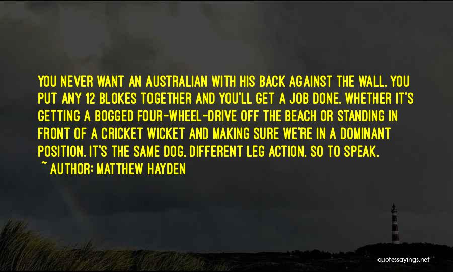 Matthew Hayden Quotes: You Never Want An Australian With His Back Against The Wall. You Put Any 12 Blokes Together And You'll Get