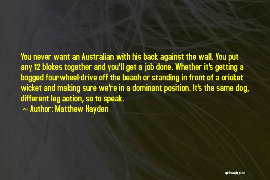 Matthew Hayden Quotes: You Never Want An Australian With His Back Against The Wall. You Put Any 12 Blokes Together And You'll Get