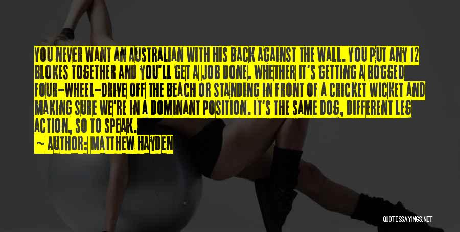 Matthew Hayden Quotes: You Never Want An Australian With His Back Against The Wall. You Put Any 12 Blokes Together And You'll Get