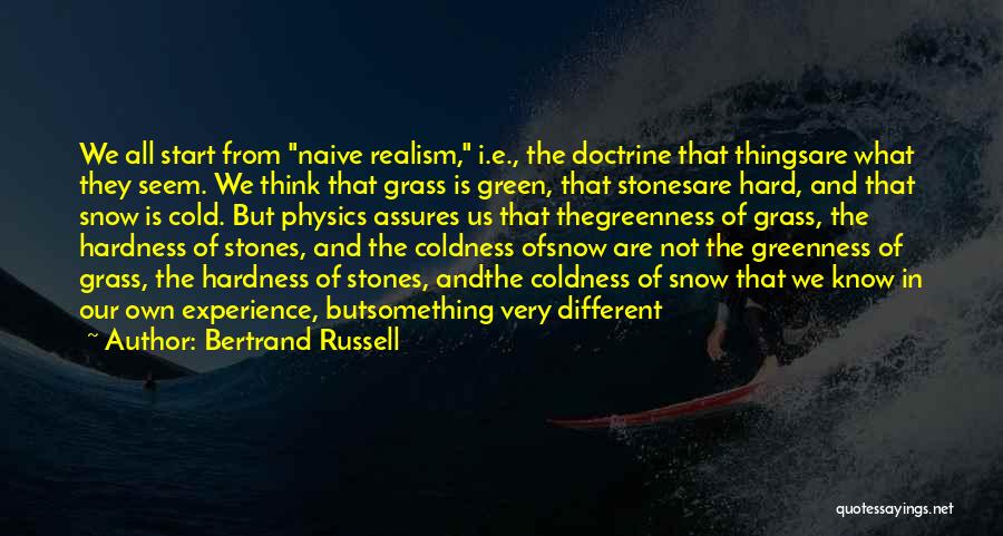 Bertrand Russell Quotes: We All Start From Naive Realism, I.e., The Doctrine That Thingsare What They Seem. We Think That Grass Is Green,