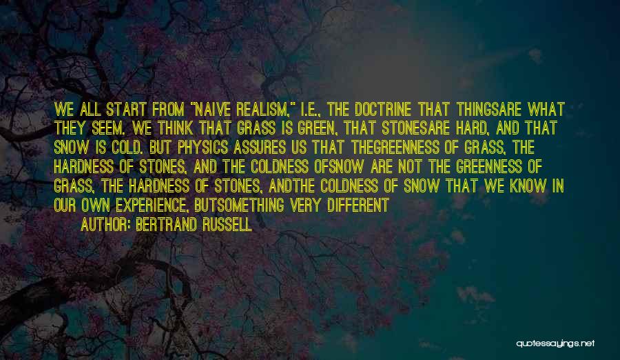 Bertrand Russell Quotes: We All Start From Naive Realism, I.e., The Doctrine That Thingsare What They Seem. We Think That Grass Is Green,