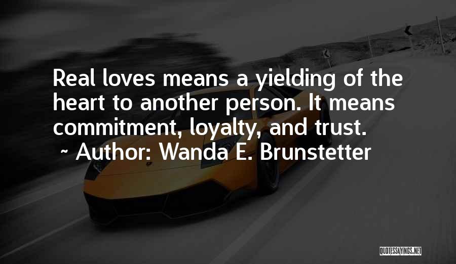 Wanda E. Brunstetter Quotes: Real Loves Means A Yielding Of The Heart To Another Person. It Means Commitment, Loyalty, And Trust.