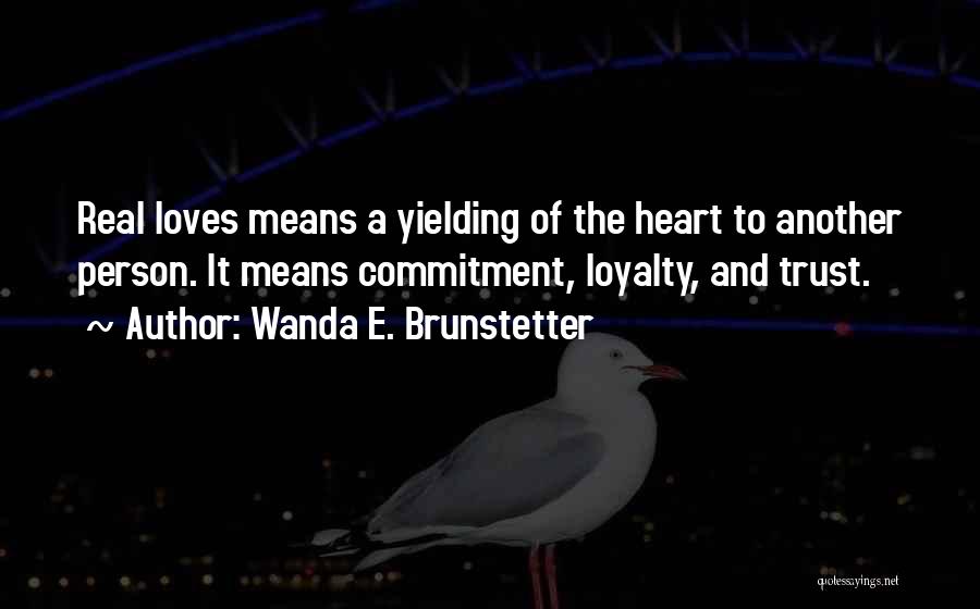 Wanda E. Brunstetter Quotes: Real Loves Means A Yielding Of The Heart To Another Person. It Means Commitment, Loyalty, And Trust.