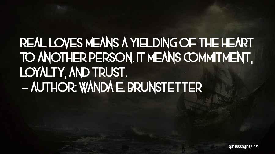 Wanda E. Brunstetter Quotes: Real Loves Means A Yielding Of The Heart To Another Person. It Means Commitment, Loyalty, And Trust.