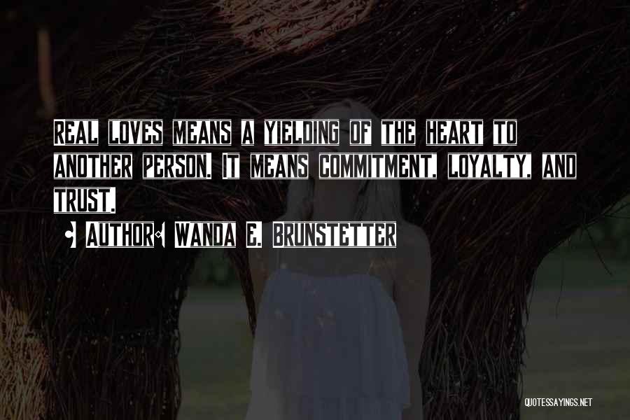 Wanda E. Brunstetter Quotes: Real Loves Means A Yielding Of The Heart To Another Person. It Means Commitment, Loyalty, And Trust.