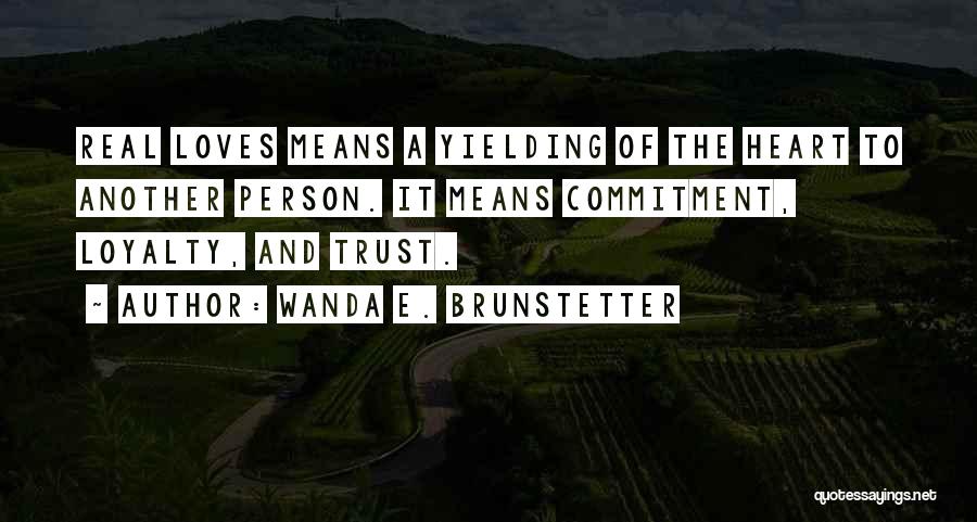 Wanda E. Brunstetter Quotes: Real Loves Means A Yielding Of The Heart To Another Person. It Means Commitment, Loyalty, And Trust.