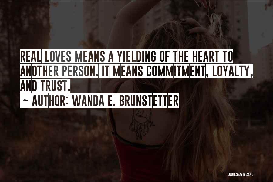 Wanda E. Brunstetter Quotes: Real Loves Means A Yielding Of The Heart To Another Person. It Means Commitment, Loyalty, And Trust.