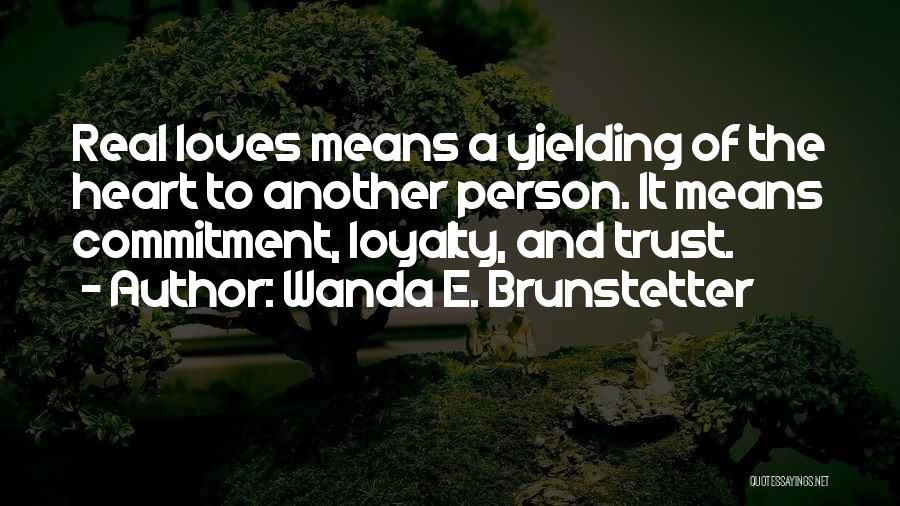 Wanda E. Brunstetter Quotes: Real Loves Means A Yielding Of The Heart To Another Person. It Means Commitment, Loyalty, And Trust.