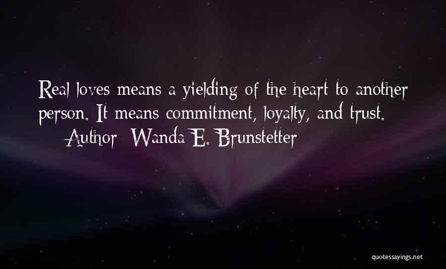 Wanda E. Brunstetter Quotes: Real Loves Means A Yielding Of The Heart To Another Person. It Means Commitment, Loyalty, And Trust.