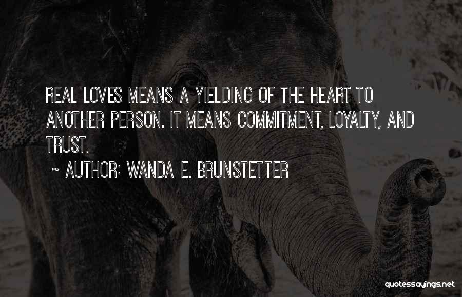 Wanda E. Brunstetter Quotes: Real Loves Means A Yielding Of The Heart To Another Person. It Means Commitment, Loyalty, And Trust.