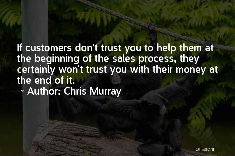 Chris Murray Quotes: If Customers Don't Trust You To Help Them At The Beginning Of The Sales Process, They Certainly Won't Trust You