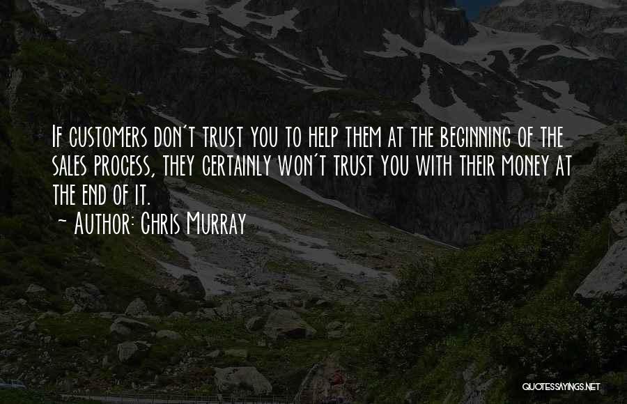 Chris Murray Quotes: If Customers Don't Trust You To Help Them At The Beginning Of The Sales Process, They Certainly Won't Trust You