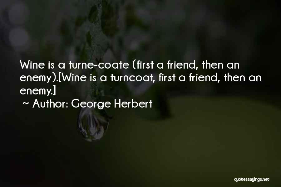 George Herbert Quotes: Wine Is A Turne-coate (first A Friend, Then An Enemy).[wine Is A Turncoat, First A Friend, Then An Enemy.]