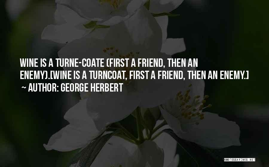 George Herbert Quotes: Wine Is A Turne-coate (first A Friend, Then An Enemy).[wine Is A Turncoat, First A Friend, Then An Enemy.]