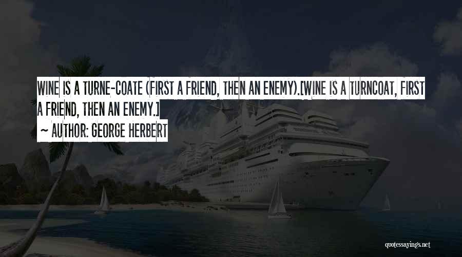 George Herbert Quotes: Wine Is A Turne-coate (first A Friend, Then An Enemy).[wine Is A Turncoat, First A Friend, Then An Enemy.]