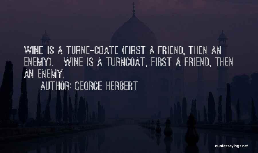 George Herbert Quotes: Wine Is A Turne-coate (first A Friend, Then An Enemy).[wine Is A Turncoat, First A Friend, Then An Enemy.]