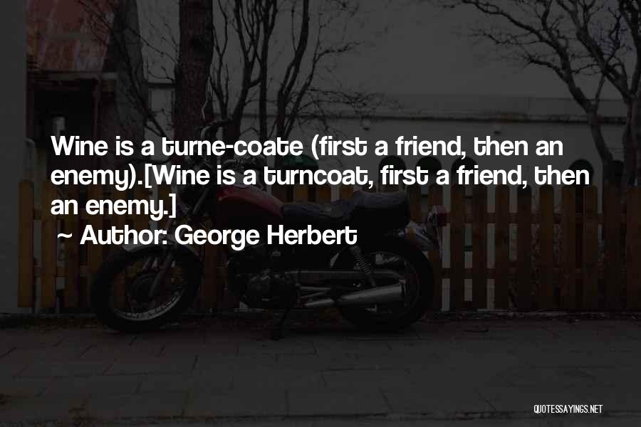 George Herbert Quotes: Wine Is A Turne-coate (first A Friend, Then An Enemy).[wine Is A Turncoat, First A Friend, Then An Enemy.]
