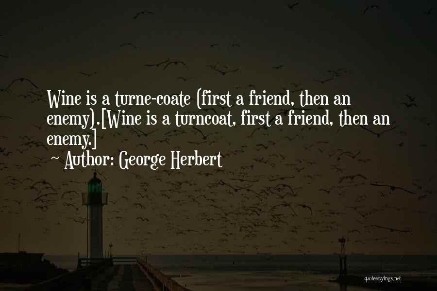 George Herbert Quotes: Wine Is A Turne-coate (first A Friend, Then An Enemy).[wine Is A Turncoat, First A Friend, Then An Enemy.]