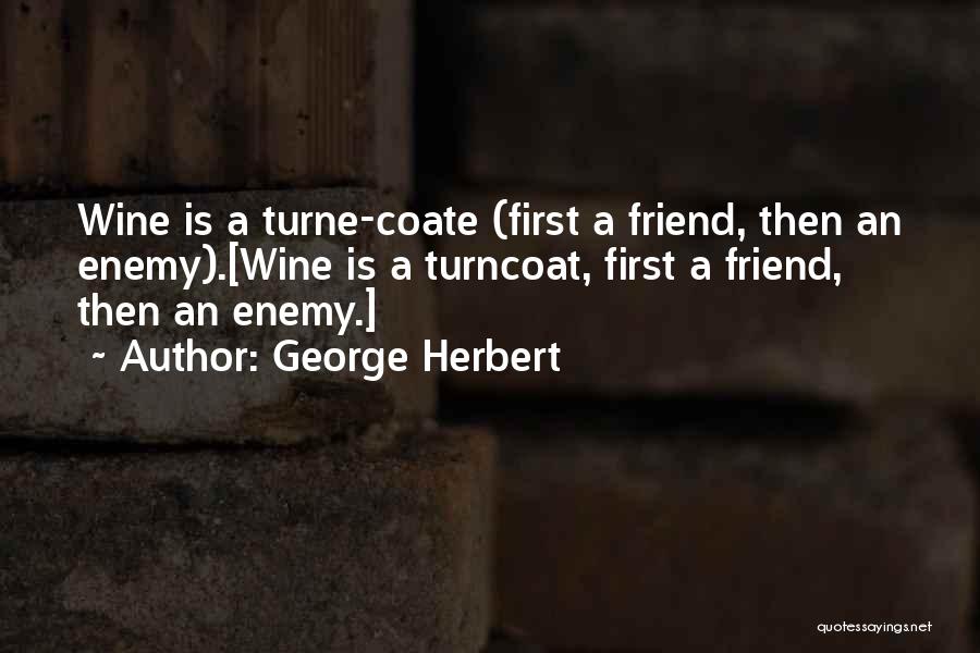 George Herbert Quotes: Wine Is A Turne-coate (first A Friend, Then An Enemy).[wine Is A Turncoat, First A Friend, Then An Enemy.]