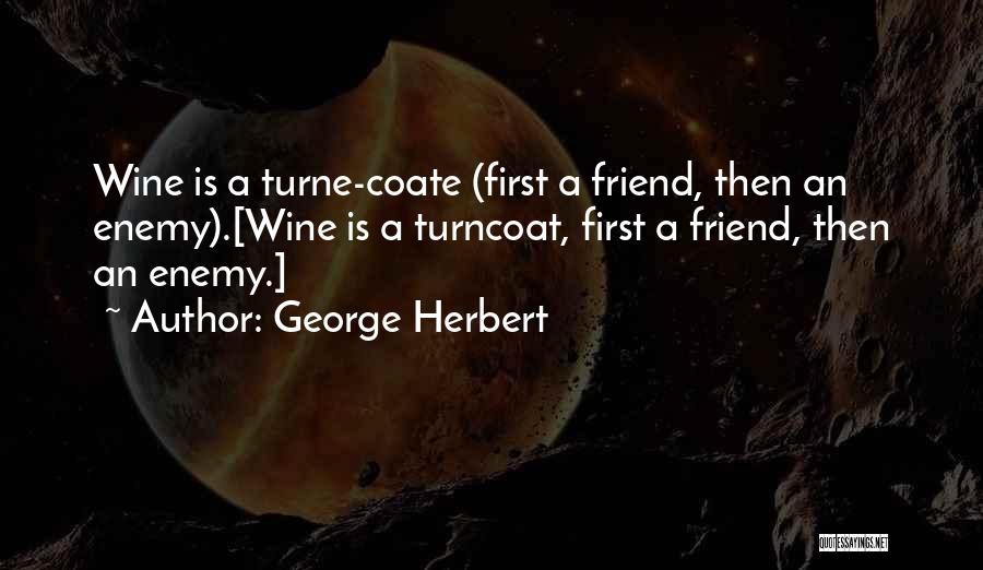 George Herbert Quotes: Wine Is A Turne-coate (first A Friend, Then An Enemy).[wine Is A Turncoat, First A Friend, Then An Enemy.]