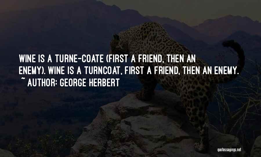 George Herbert Quotes: Wine Is A Turne-coate (first A Friend, Then An Enemy).[wine Is A Turncoat, First A Friend, Then An Enemy.]