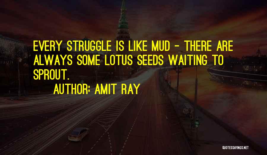 Amit Ray Quotes: Every Struggle Is Like Mud - There Are Always Some Lotus Seeds Waiting To Sprout.