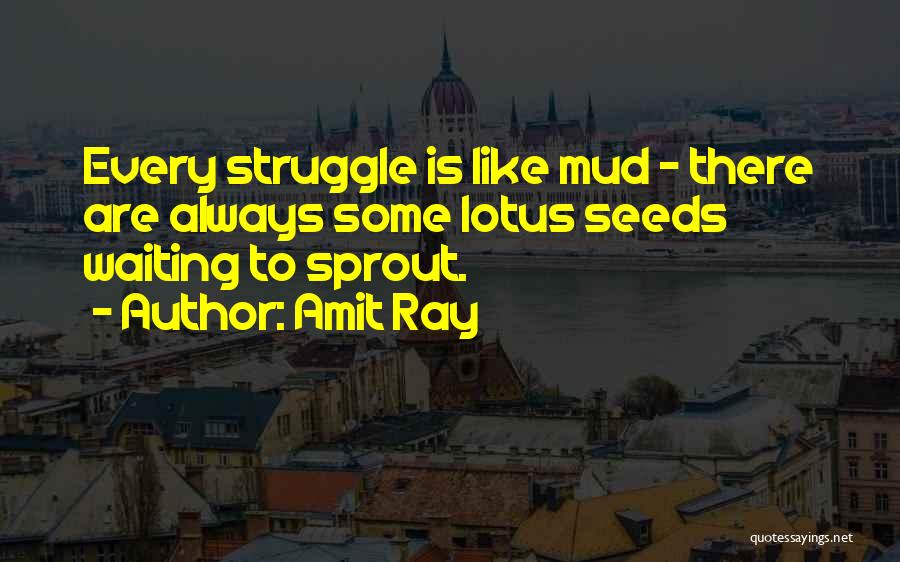 Amit Ray Quotes: Every Struggle Is Like Mud - There Are Always Some Lotus Seeds Waiting To Sprout.