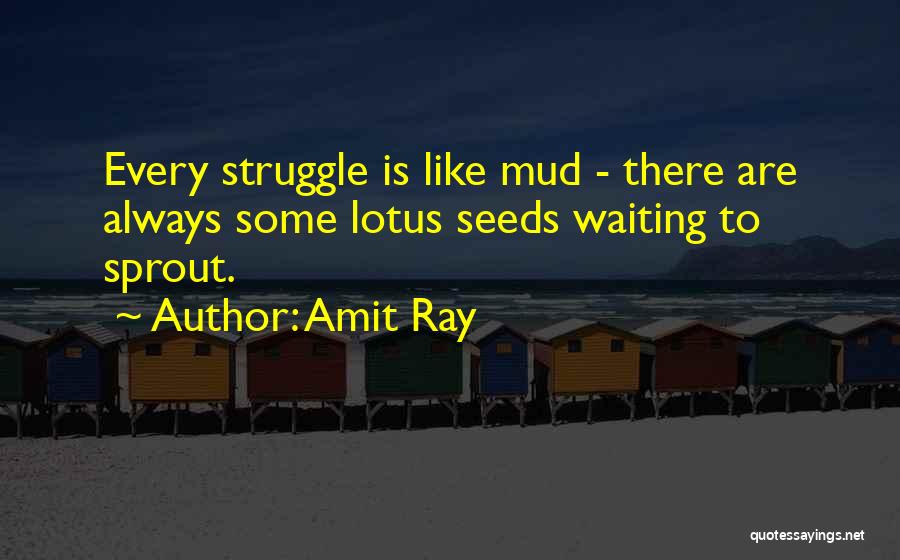 Amit Ray Quotes: Every Struggle Is Like Mud - There Are Always Some Lotus Seeds Waiting To Sprout.