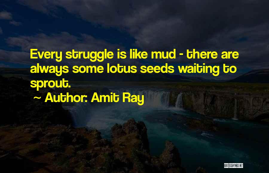 Amit Ray Quotes: Every Struggle Is Like Mud - There Are Always Some Lotus Seeds Waiting To Sprout.