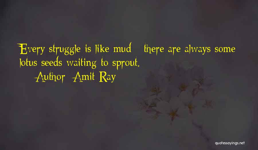 Amit Ray Quotes: Every Struggle Is Like Mud - There Are Always Some Lotus Seeds Waiting To Sprout.