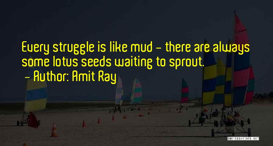 Amit Ray Quotes: Every Struggle Is Like Mud - There Are Always Some Lotus Seeds Waiting To Sprout.