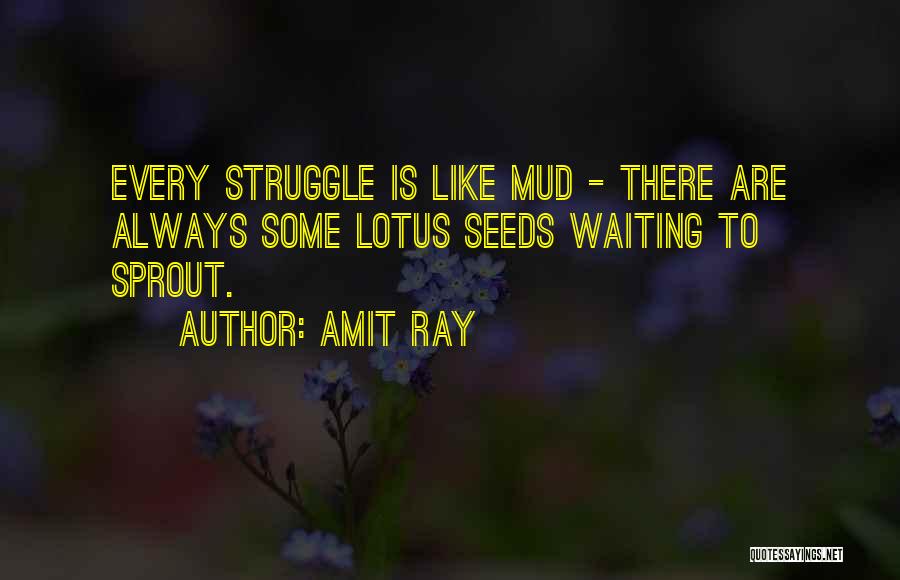 Amit Ray Quotes: Every Struggle Is Like Mud - There Are Always Some Lotus Seeds Waiting To Sprout.