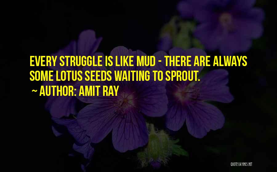 Amit Ray Quotes: Every Struggle Is Like Mud - There Are Always Some Lotus Seeds Waiting To Sprout.