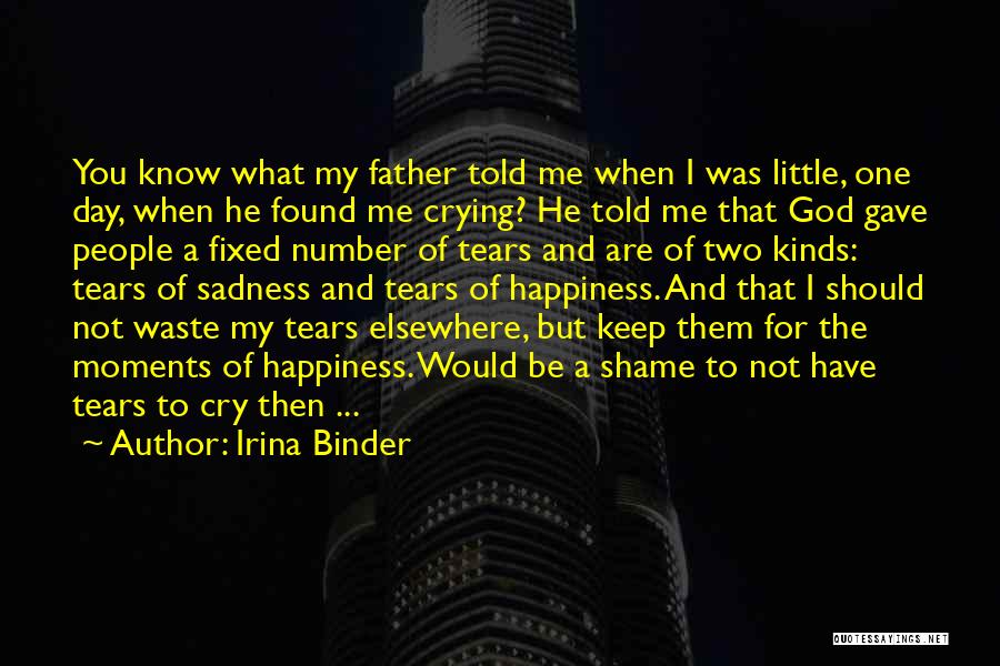 Irina Binder Quotes: You Know What My Father Told Me When I Was Little, One Day, When He Found Me Crying? He Told