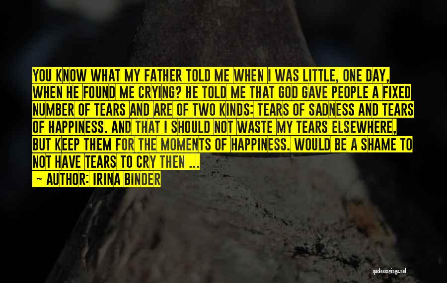 Irina Binder Quotes: You Know What My Father Told Me When I Was Little, One Day, When He Found Me Crying? He Told