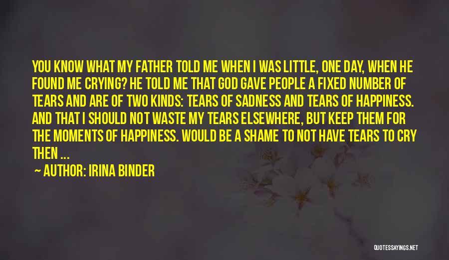 Irina Binder Quotes: You Know What My Father Told Me When I Was Little, One Day, When He Found Me Crying? He Told