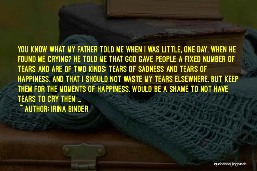 Irina Binder Quotes: You Know What My Father Told Me When I Was Little, One Day, When He Found Me Crying? He Told