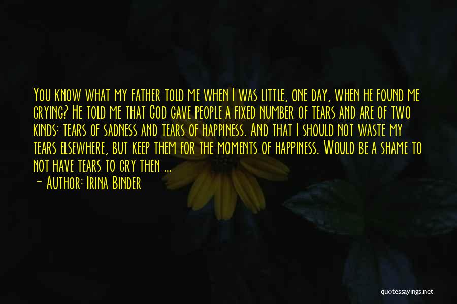 Irina Binder Quotes: You Know What My Father Told Me When I Was Little, One Day, When He Found Me Crying? He Told