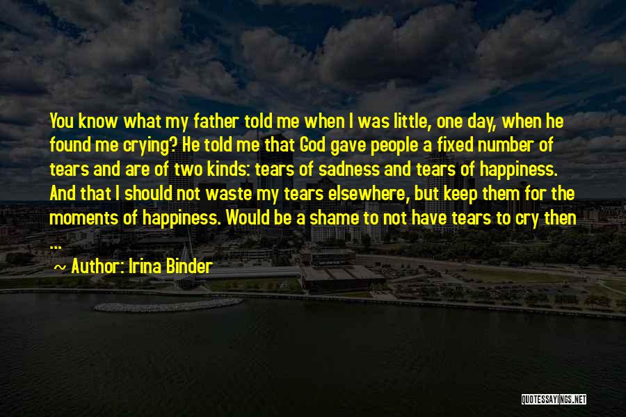 Irina Binder Quotes: You Know What My Father Told Me When I Was Little, One Day, When He Found Me Crying? He Told