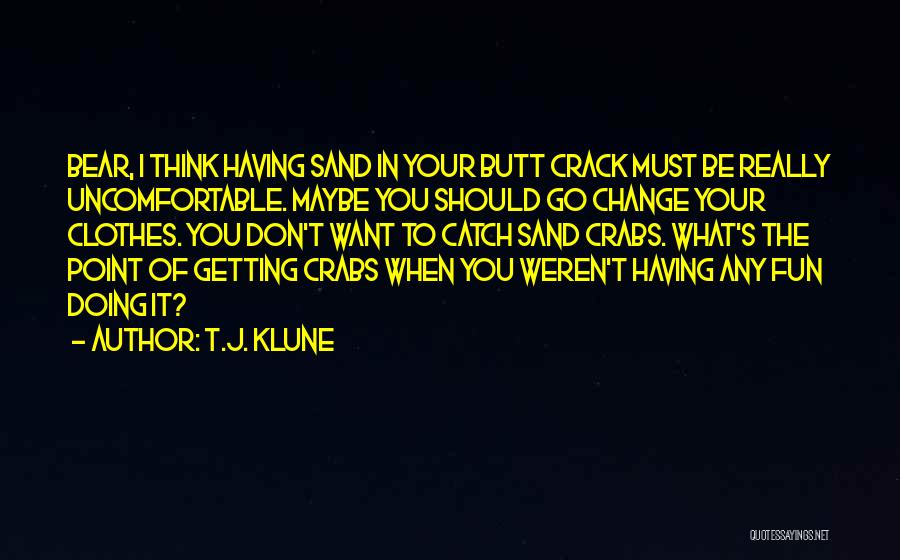 T.J. Klune Quotes: Bear, I Think Having Sand In Your Butt Crack Must Be Really Uncomfortable. Maybe You Should Go Change Your Clothes.