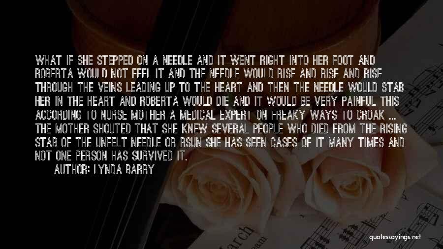 Lynda Barry Quotes: What If She Stepped On A Needle And It Went Right Into Her Foot And Roberta Would Not Feel It