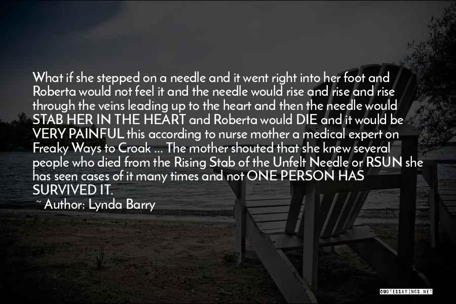 Lynda Barry Quotes: What If She Stepped On A Needle And It Went Right Into Her Foot And Roberta Would Not Feel It