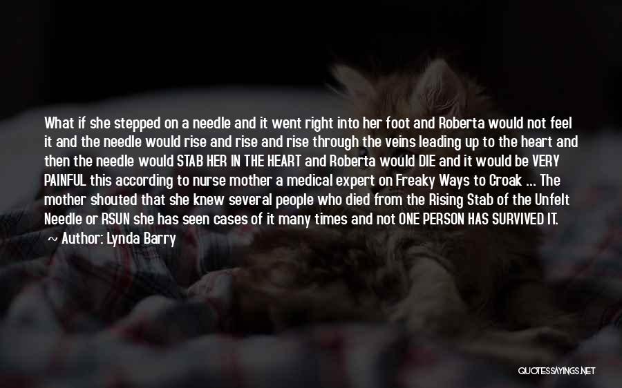Lynda Barry Quotes: What If She Stepped On A Needle And It Went Right Into Her Foot And Roberta Would Not Feel It